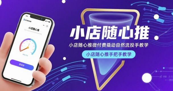 小店随心推微付费撬动自然流投手教学，小店随心推手把手教学(更新26年)-weichuangqy