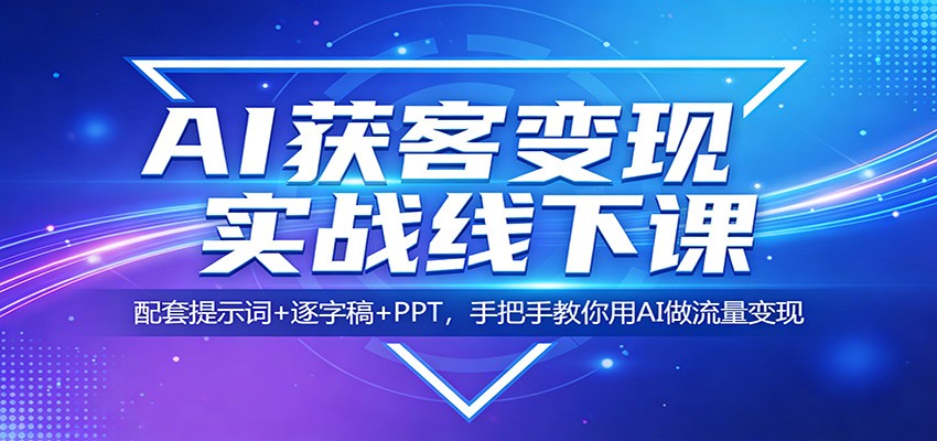 AI获客变现实战线下课：配套提示词+逐字稿+PPT，手把手教你用AI做流量变现-weichuangqy