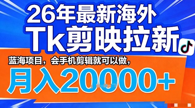 2026年最新海外Tk剪映拉新，蓝海项目，会手机剪辑就可以做，月入2W＋【揭秘】-weichuangqy