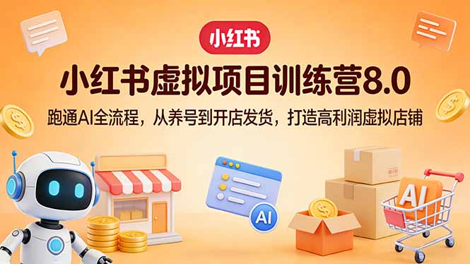 小红书虚拟项目训练营8.0：跑通AI全流程，从养号到开店发货，打造高利润虚拟店铺-weichuangqy
