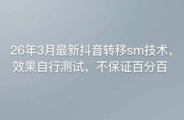 26年3月最新抖音转移sm技术，效果自行测试，不保证百分百-weichuangqy