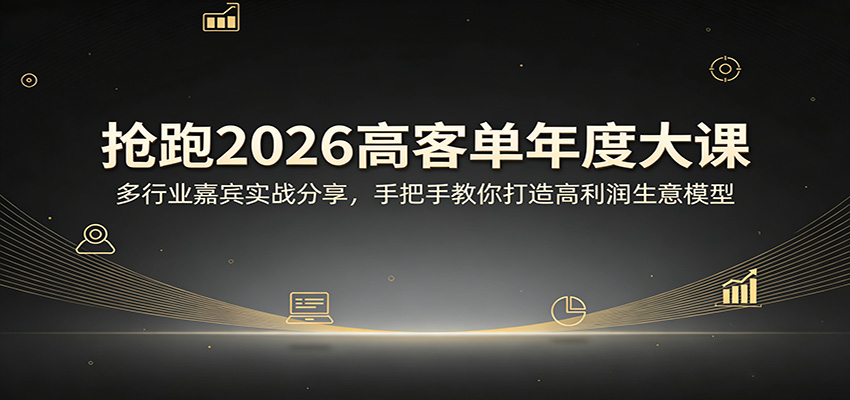 抢跑2026高客单年度大课：多行业嘉宾实战分享，手把手教你打造高利润生意模型-weichuangqy