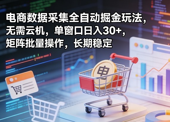 独家电商数据采集全自动掘金玩法，无需云机，单窗口日入30+，矩阵批量操作，长期稳定【揭秘】-weichuangqy