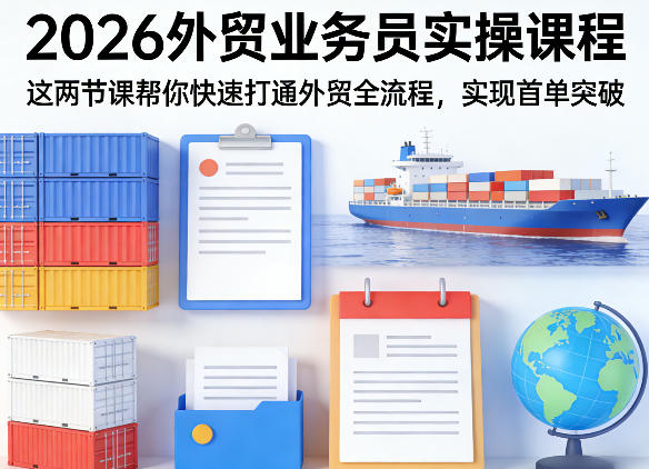 2026外贸业务员实操课程，这两节课帮你快速打通外贸全流程，实现首单突破-weichuangqy
