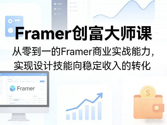 Framer创富大师课，从零到一的Framer商业实战能力，实现设计技能向稳定收入的转化-weichuangqy