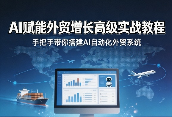 AI赋能外贸增长高级实战教程，手把手带你搭建AI自动化外贸系统-weichuangqy