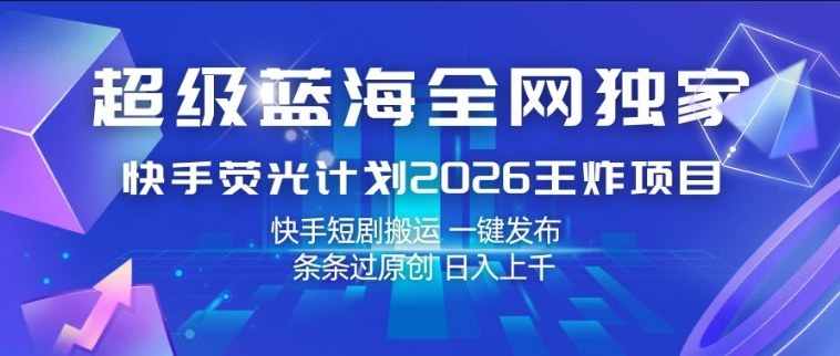 超级蓝海全网独家，快手荧光计划2026王炸项目，日入1k+，快手短剧搬运，一键发布，条条过原创【揭秘】-weichuangqy