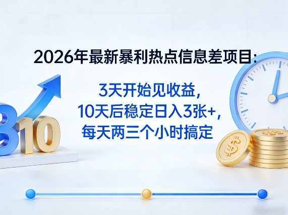 2026年最新暴利热点信息差项目：3天开始见收益，10天后稳定日入3张+，每天两三个小时搞定-weichuangqy