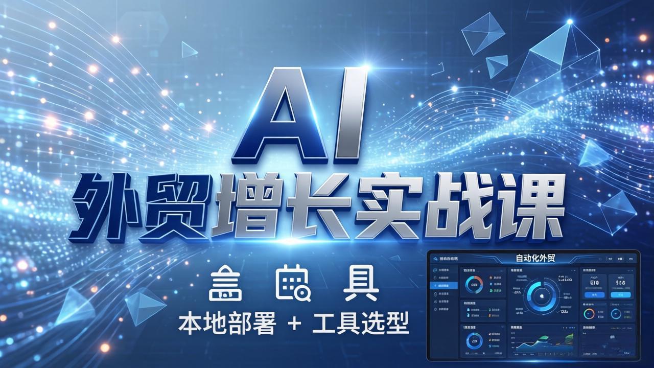 AI 外贸增长实战课：本地部署 + 工具选型，一站式搭建可落地自动化外贸系统-weichuangqy