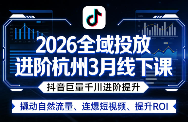 2026全域投放进阶杭州3月线下课，抖音巨量千川进阶提升，撬动自然流量、连爆短视频、提升ROI-weichuangqy