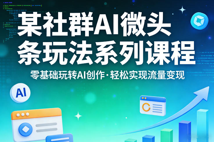 某社群的AI微头条玩法系列课程，零基础玩转AI创作，轻松实现流量变现-weichuangqy