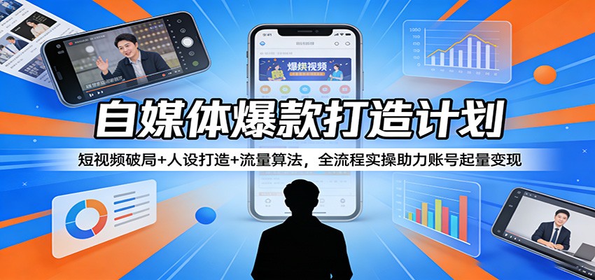 自媒体爆款打造计划：短视频破局+人设打造+流量算法，全流程实操助力账号起量变现-weichuangqy