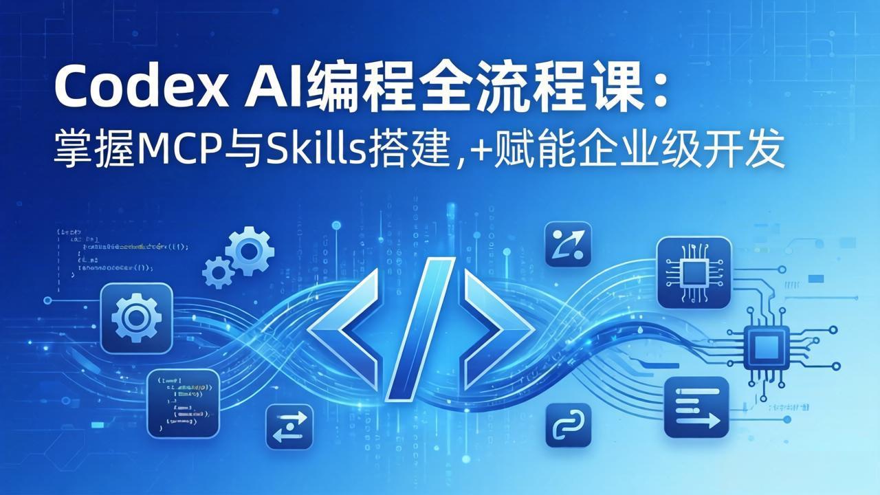 Codex AI编程全流程课：模块化教学+双项目实战，掌握MCP与Skills搭建，赋能企业级开发-weichuangqy