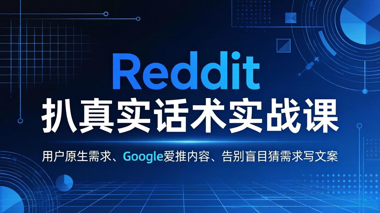 Reddit 扒真实话术实战课：用用户原生需求做 Google 爱推内容，告别盲目猜需求写文案-weichuangqy