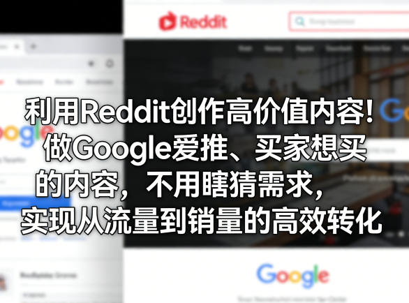利用Reddit创作高价值内容！做Google爱推、买家想买的内容，不用瞎猜需求，实现从流量到销量的高效转化-weichuangqy