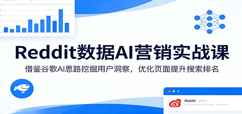 Reddit数据AI营销实战课：借鉴谷歌AI思路挖掘用户洞察，优化页面提升搜索排名-weichuangqy