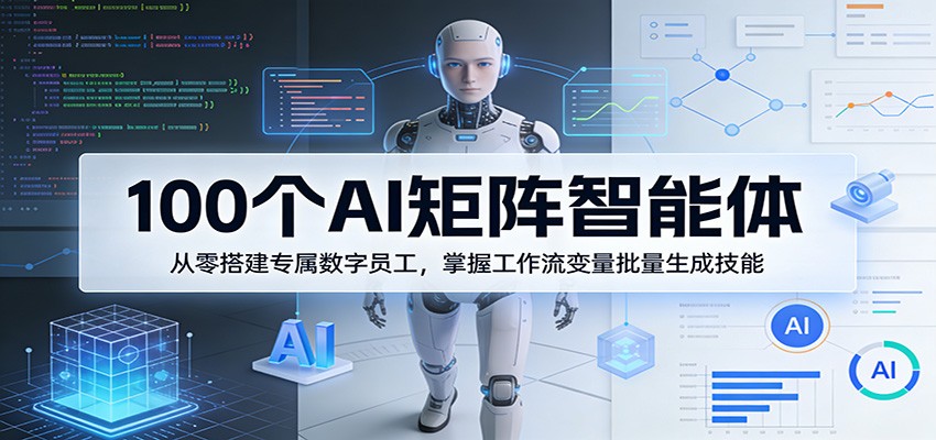 100个AI矩阵智能体，从零搭建专属数字员工，掌握工作流变量批量生成技能-weichuangqy