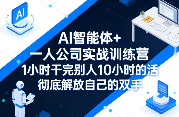 AI智能体+一人公司实战训练营，1小时干完别人10小时的活，彻底解放自己的双手-weichuangqy