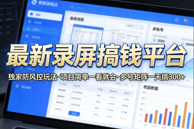 最新录屏搞钱平台，独家的防风控玩法，项目简单，一看就会，多号矩阵一天搞300+【揭秘】-weichuangqy