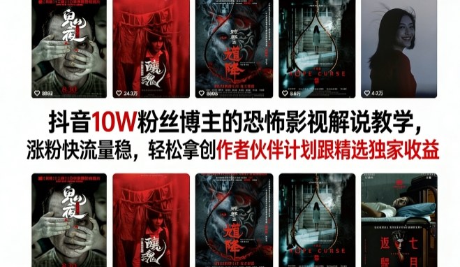 抖音10W粉丝博主的恐怖影视解说教学，涨粉快流量稳，轻松拿创作者伙伴计划跟精选独家收益-weichuangqy