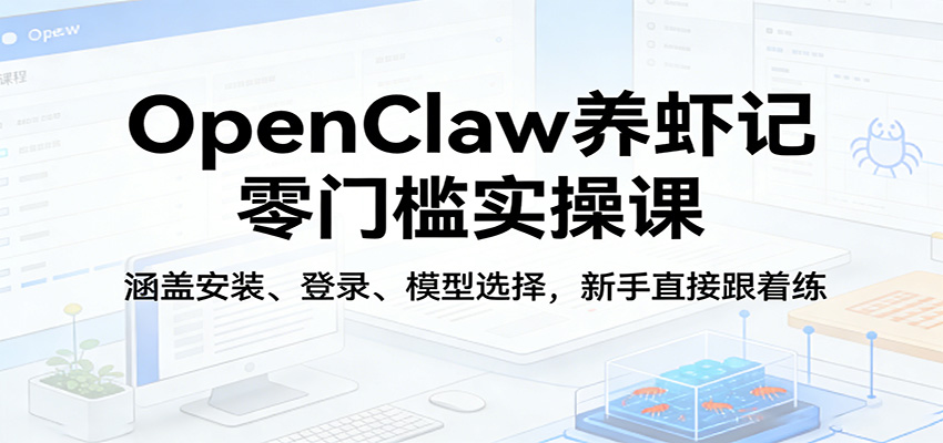 OpenClaw养虾记零门槛实操课：涵盖安装、登录、模型选择，新手直接跟着练-weichuangqy