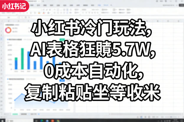 小红书冷门玩法，AI表格狂賺5.7W，0成本自动化，复制粘贴坐等收米-weichuangqy