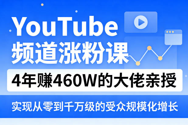 YouTube频道涨粉课，4年賺460W的大佬亲授，实现从零到千万级的受众规模化增长-weichuangqy