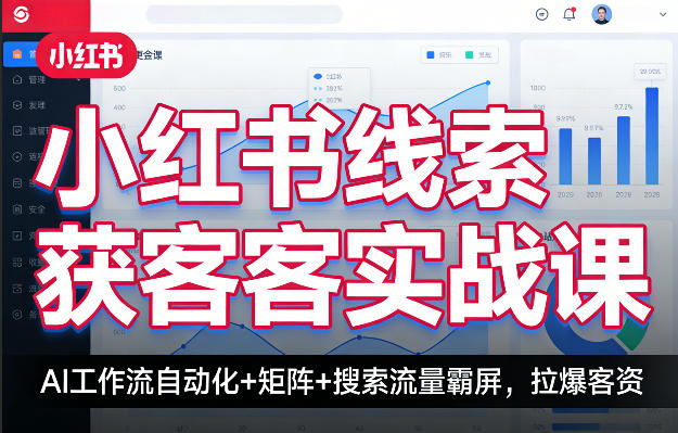 小红书线索获客实战课，AI工作流自动化+矩阵+搜索流量霸屏，拉爆客资-weichuangqy