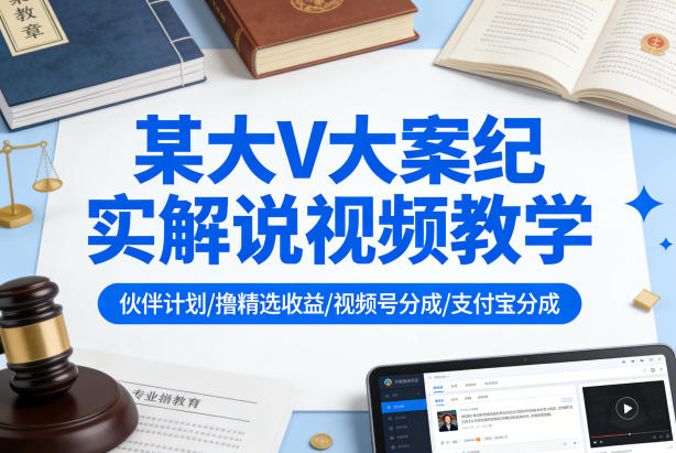 某大V大案纪实解说视频教学，可做伙伴计划、撸精选收益，视频号和支付宝分成计划均可-weichuangqy