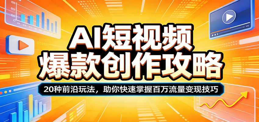 AI短视频爆款创作攻略：20种前沿玩法，助你快速掌握百万流量变现技巧-weichuangqy