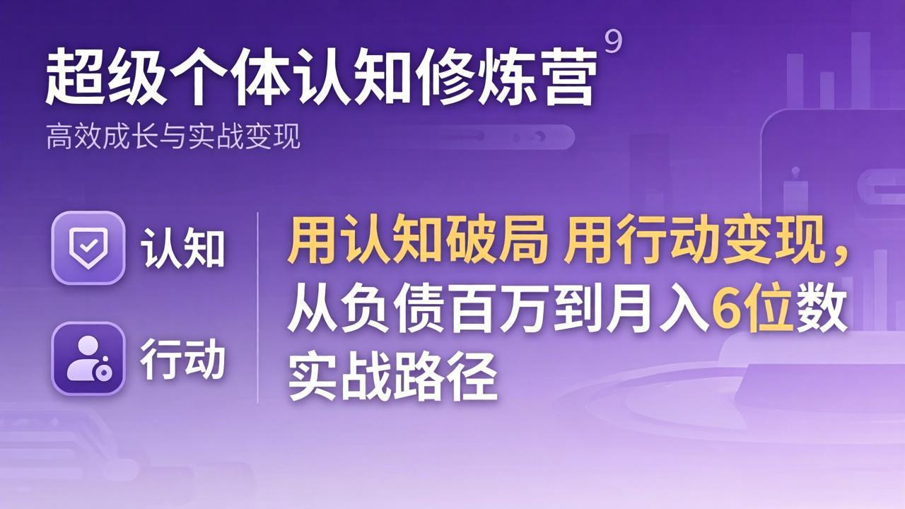 超级个体认知修炼营：用认知破局用行动变现，从负债百万到月入6位数实战路径-weichuangqy