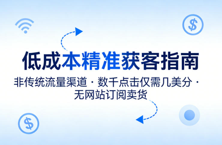 低成本精准获客指南，用非传统流量渠道，实现数千点击仅需几美分，不用网站也能搞订阅卖货-weichuangqy