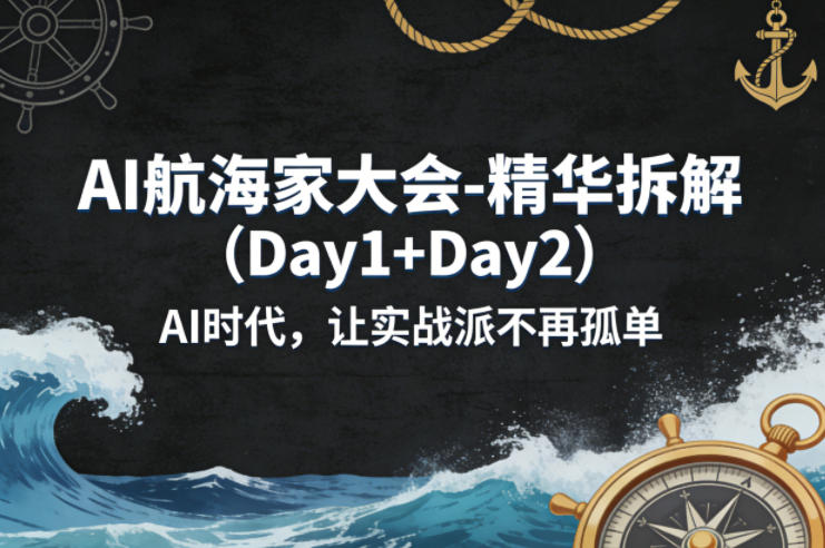 AI航海家大会-精华拆解(Day1+Day2)AI时代，让实战派不再孤单-weichuangqy
