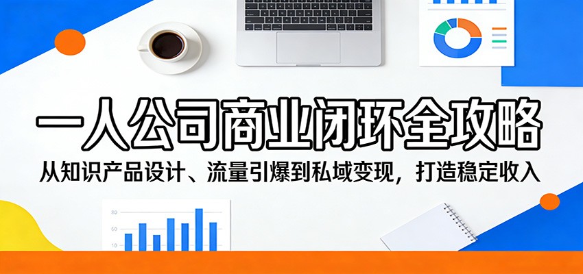 一人公司商业闭环全攻略：从知识产品设计、流量引爆到私域变现，打造稳定收入-weichuangqy
