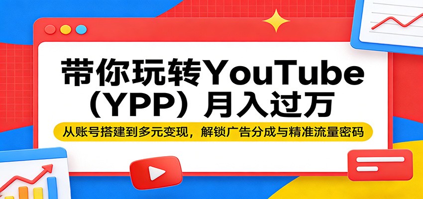 带你玩转YouTube(YPP)月入过万：从账号搭建到多元变现，解锁广告分成与精准流量密码-weichuangqy