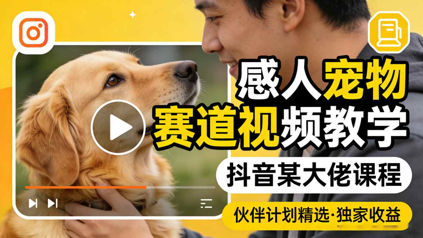 感人宠物赛道视频教学，抖音某大佬课程，可做伙伴计划精选独家收益-weichuangqy