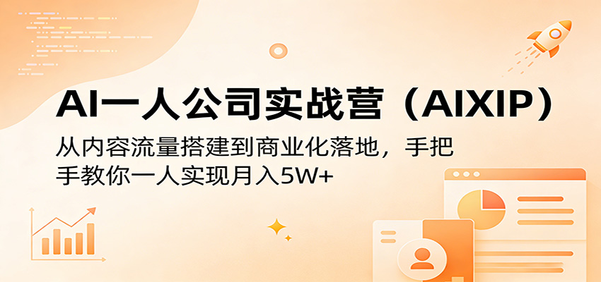 AI一人公司实战营(AIXIP)：从内容流量搭建到商业化落地，手把手教你一人实现月入5W+-weichuangqy