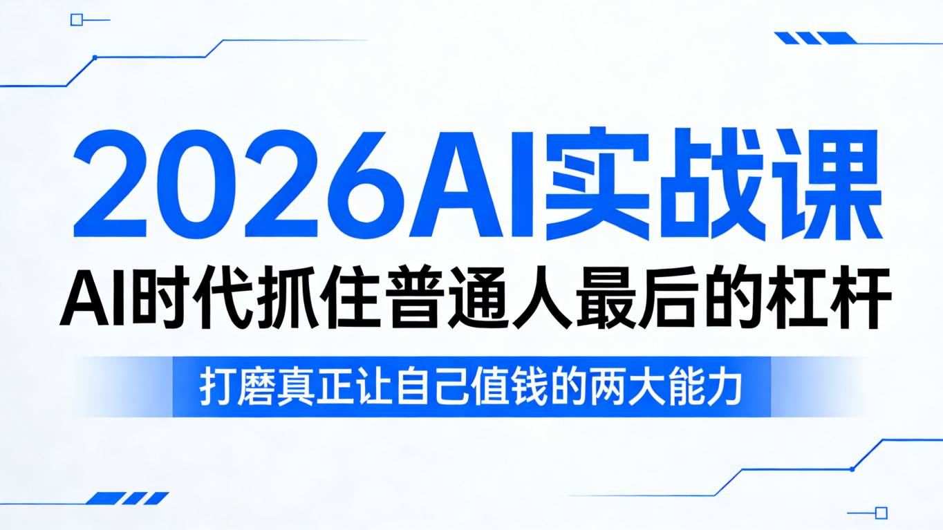 2026AI实战课，AI时代抓住普通人最后的杠杆，打磨真正让自己值钱的两大能力-weichuangqy