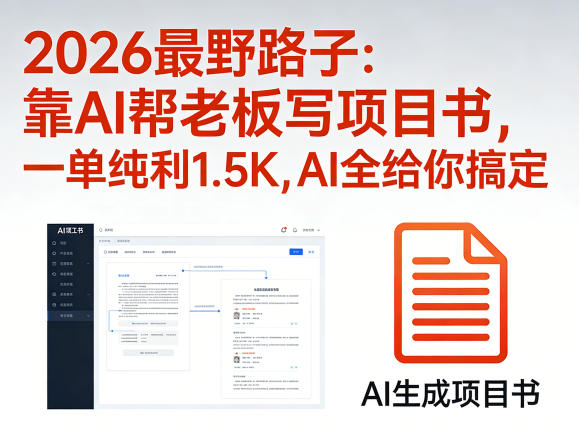 2026最野路子：靠AI帮老板写项目书，一单纯利1.5K，AI全给你搞定-weichuangqy