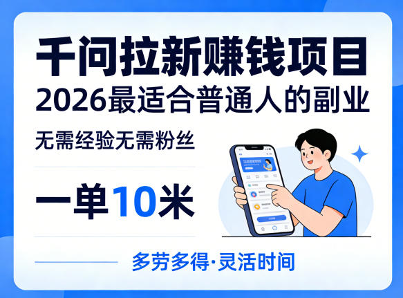 一单10米，不少人都在找的千问拉新賺钱项目，无需经验无需粉丝，2026最适合普通人副业-weichuangqy