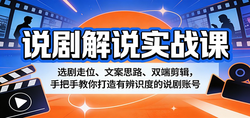 说剧解说实战课：选剧走位、文案思路、双端剪辑，手把手教你打造有辨识度的说剧账号-weichuangqy