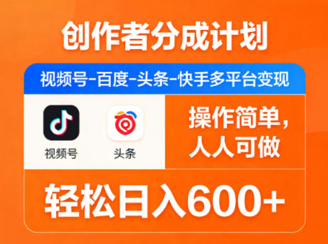 创作者分成计划，视频号-百度-头条-快手多平台变现，操作简单，人人可做，轻松日入600+-weichuangqy