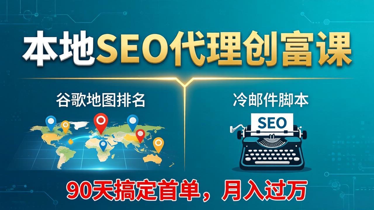 本地SEO代理创富课：谷歌地图排名+冷邮件脚本，90天搞定首单，月入过万实战体系-weichuangqy