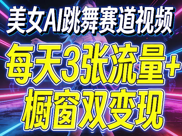美女AI跳舞赛道视频，每天3张流量+橱窗双变现，新手保姆级制作教学-weichuangqy