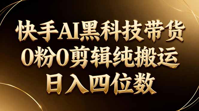 26年最新快手AI黑科技带货，0粉0剪辑，纯搬运，日入四位数-weichuangqy