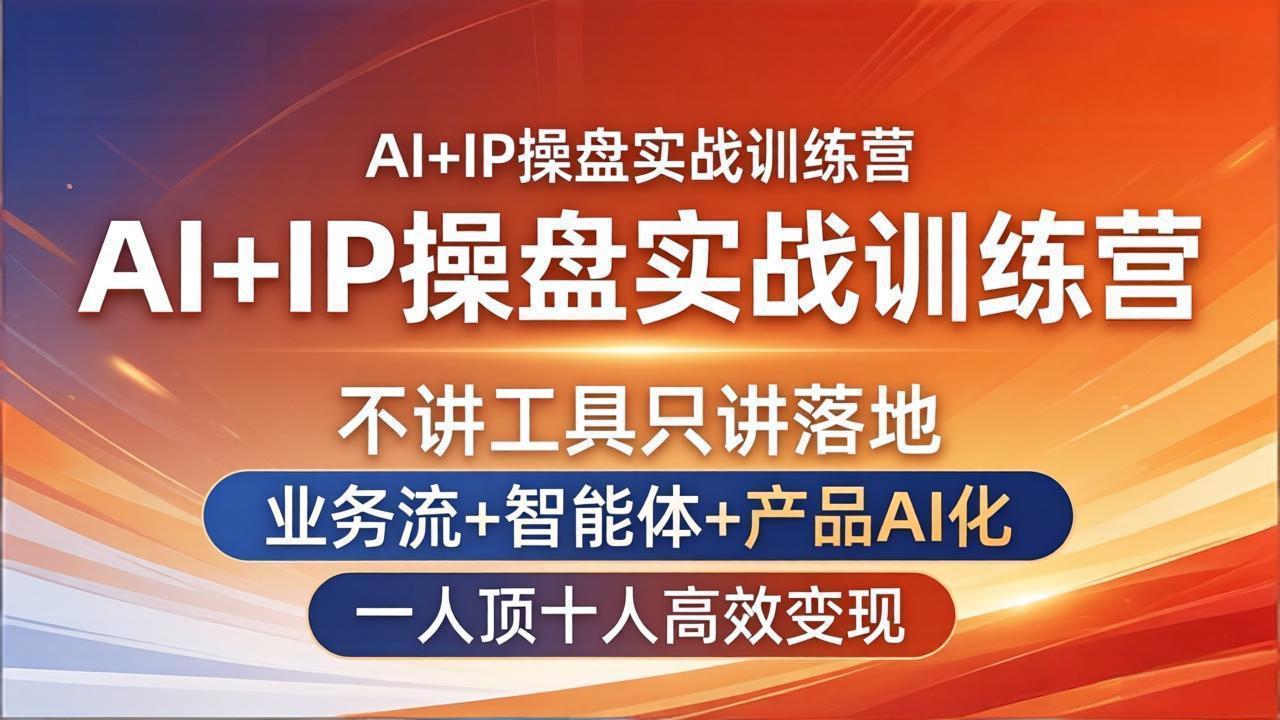 AI+IP操盘实战训练营：不讲工具只讲落地，业务流+智能体+产品AI化，一人顶十人高效变现-weichuangqy