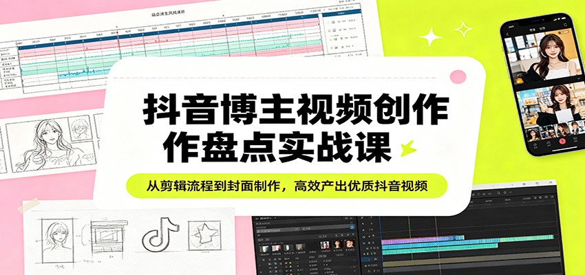 抖音博主视频创作盘点实战课：从剪辑流程到封面制作，高效产出优质抖音视频-weichuangqy