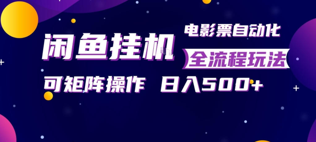 闲鱼全自动售卖电影票，全程挂G，可矩阵操作，小白轻松上手日入5张，稳定副业【揭秘】-weichuangqy