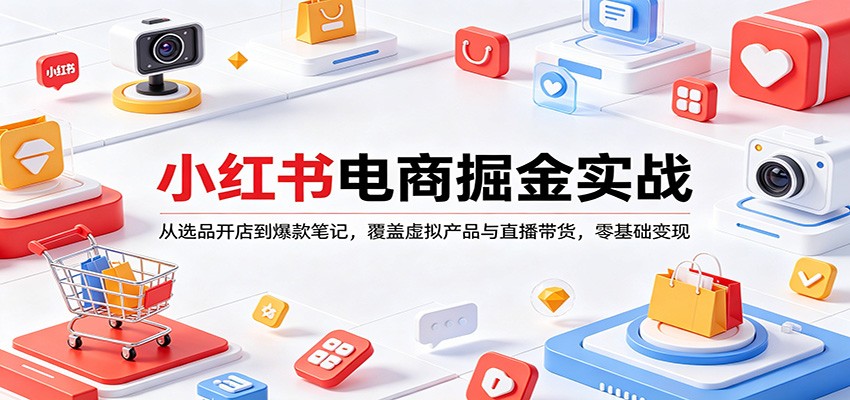 小红书电商掘金实战：从选品开店到爆款笔记，覆盖虚拟产品与直播带货，零基础变现-weichuangqy
