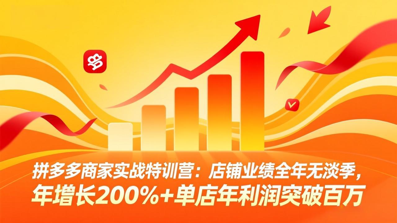 拼多多商家实战特训营：店铺业绩全年无淡季，年增长200%+单店年利润突破百万(26年4月10日更新-weichuangqy